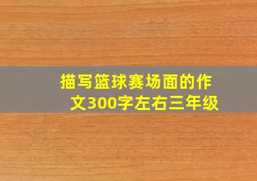 描写篮球赛场面的作文300字左右三年级