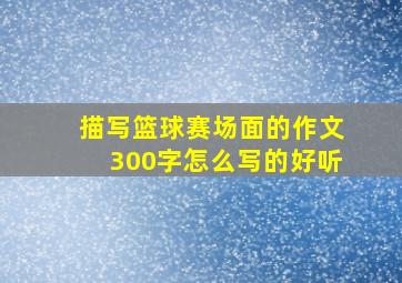 描写篮球赛场面的作文300字怎么写的好听