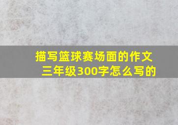 描写篮球赛场面的作文三年级300字怎么写的