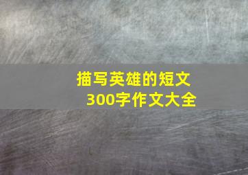 描写英雄的短文300字作文大全