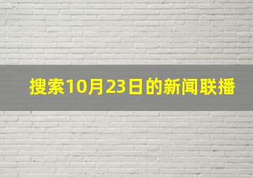 搜索10月23日的新闻联播