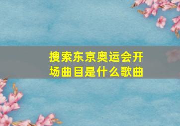 搜索东京奥运会开场曲目是什么歌曲