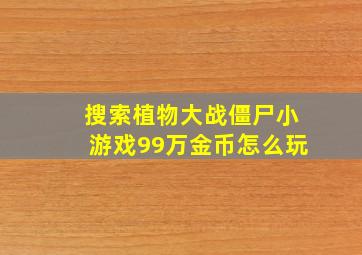 搜索植物大战僵尸小游戏99万金币怎么玩