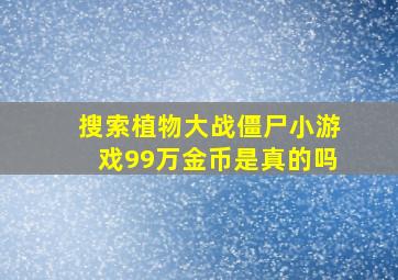 搜索植物大战僵尸小游戏99万金币是真的吗