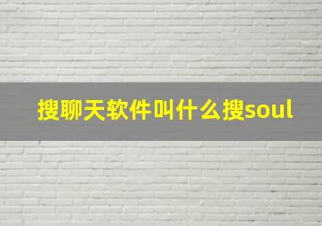 搜聊天软件叫什么搜soul