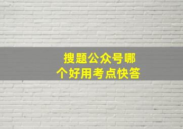 搜题公众号哪个好用考点快答