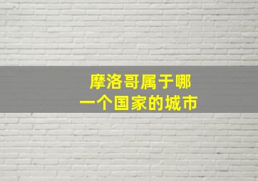 摩洛哥属于哪一个国家的城市