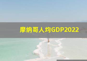 摩纳哥人均GDP2022