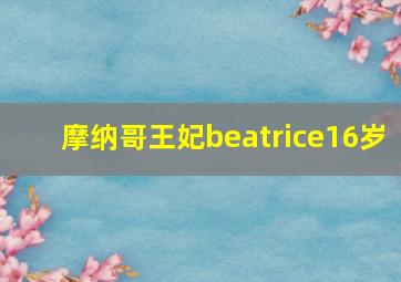 摩纳哥王妃beatrice16岁