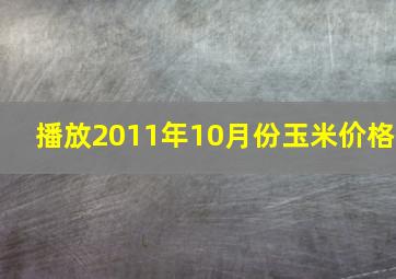 播放2011年10月份玉米价格