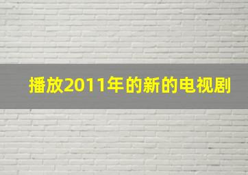 播放2011年的新的电视剧