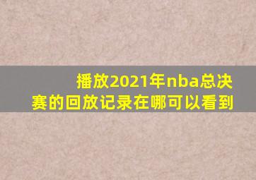 播放2021年nba总决赛的回放记录在哪可以看到