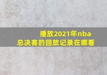 播放2021年nba总决赛的回放记录在哪看