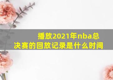 播放2021年nba总决赛的回放记录是什么时间