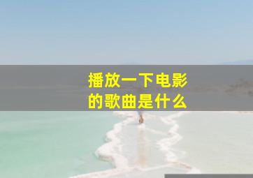 播放一下电影的歌曲是什么