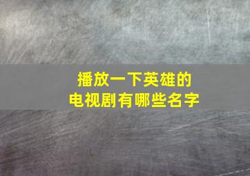 播放一下英雄的电视剧有哪些名字