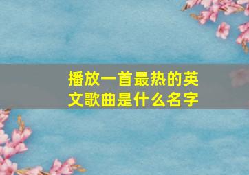 播放一首最热的英文歌曲是什么名字