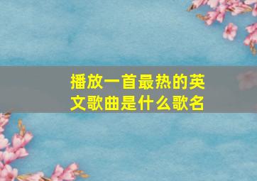 播放一首最热的英文歌曲是什么歌名