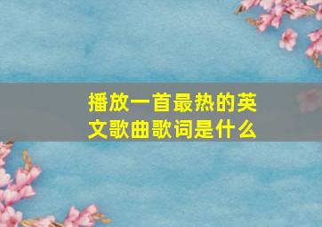 播放一首最热的英文歌曲歌词是什么