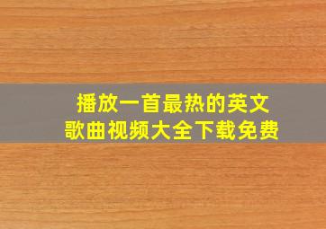 播放一首最热的英文歌曲视频大全下载免费