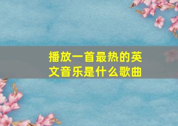 播放一首最热的英文音乐是什么歌曲