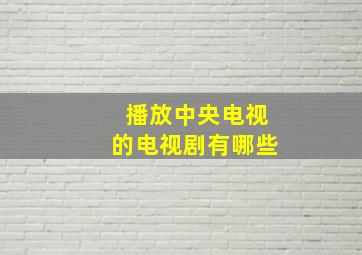 播放中央电视的电视剧有哪些