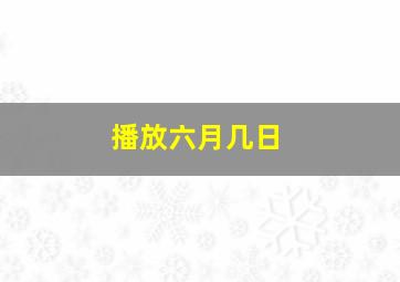 播放六月几日