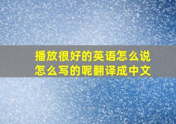 播放很好的英语怎么说怎么写的呢翻译成中文