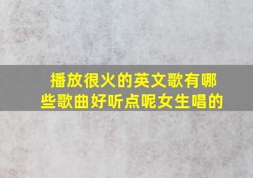 播放很火的英文歌有哪些歌曲好听点呢女生唱的