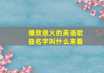 播放很火的英语歌曲名字叫什么来着