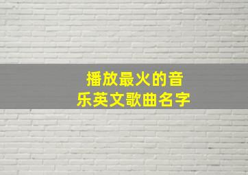 播放最火的音乐英文歌曲名字