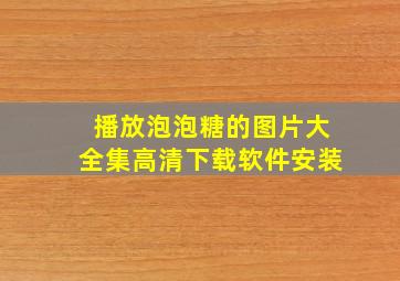 播放泡泡糖的图片大全集高清下载软件安装