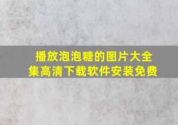 播放泡泡糖的图片大全集高清下载软件安装免费