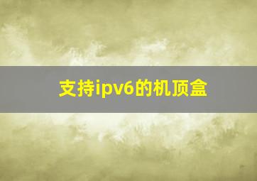 支持ipv6的机顶盒