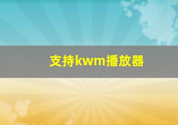 支持kwm播放器