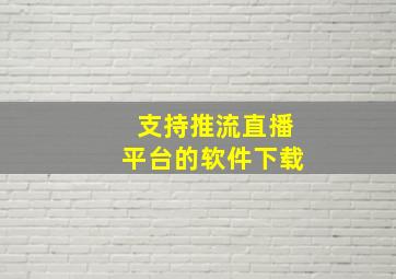 支持推流直播平台的软件下载