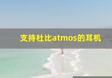 支持杜比atmos的耳机