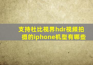 支持杜比视界hdr视频拍摄的iphone机型有哪些