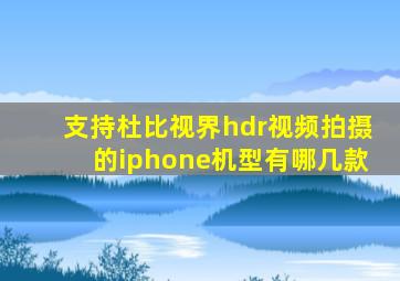 支持杜比视界hdr视频拍摄的iphone机型有哪几款