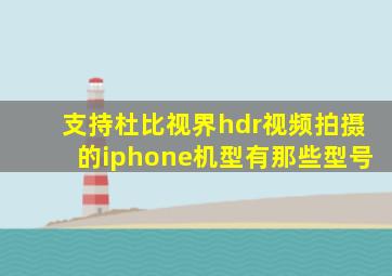 支持杜比视界hdr视频拍摄的iphone机型有那些型号