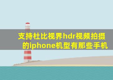 支持杜比视界hdr视频拍摄的iphone机型有那些手机