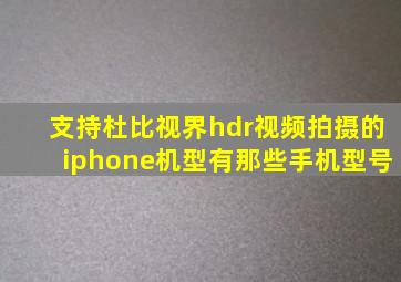 支持杜比视界hdr视频拍摄的iphone机型有那些手机型号