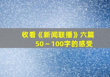 收看《新闻联播》六篇50～100字的感受