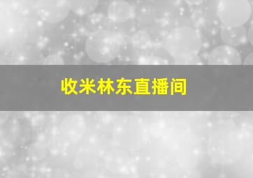 收米林东直播间