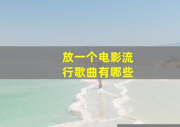 放一个电影流行歌曲有哪些