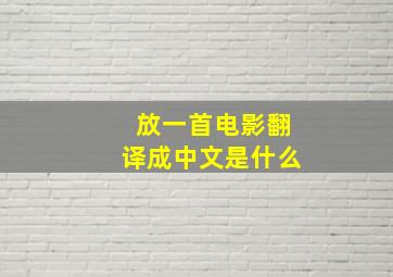 放一首电影翻译成中文是什么