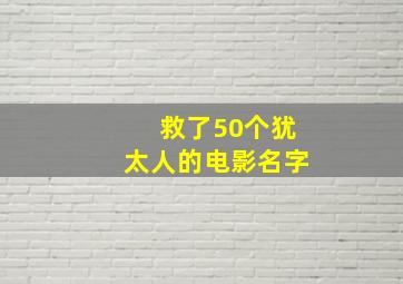 救了50个犹太人的电影名字