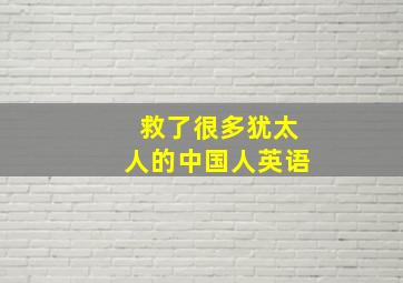 救了很多犹太人的中国人英语