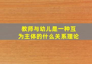 教师与幼儿是一种互为主体的什么关系理论