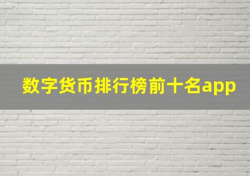 数字货币排行榜前十名app